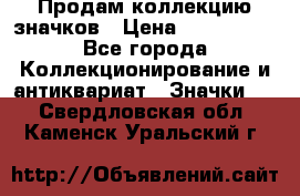 Продам коллекцию значков › Цена ­ -------- - Все города Коллекционирование и антиквариат » Значки   . Свердловская обл.,Каменск-Уральский г.